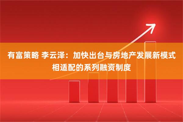 有富策略 李云泽：加快出台与房地产发展新模式相适配的系列融资制度