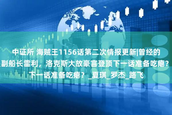 中证所 海贼王1156话第二次情报更新|曾经的“女帝”看上的是副船长雷利，洛克斯大放豪言登顶下一话准备吃瘪？_夏琪_罗杰_路飞