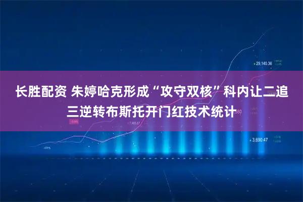 长胜配资 朱婷哈克形成“攻守双核”科内让二追三逆转布斯托开门红技术统计