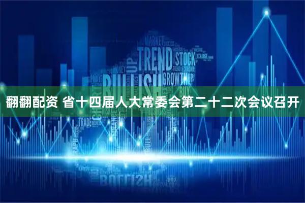 翻翻配资 省十四届人大常委会第二十二次会议召开