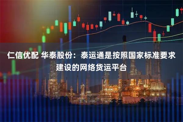 仁信优配 华泰股份:泰运通是按照国家标准要求建设的网络货运平台