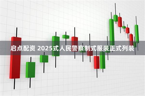 启点配资 2025式人民警察制式服装正式列装