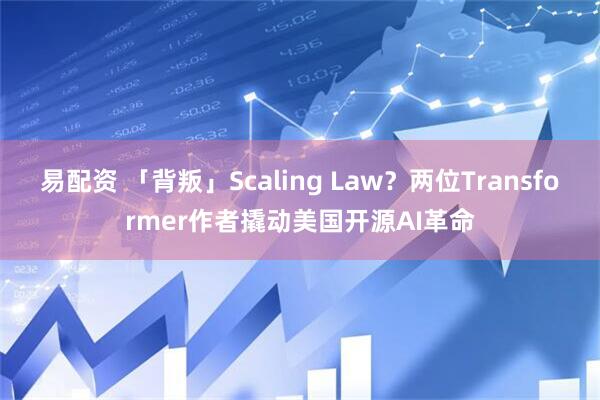 易配资 「背叛」Scaling Law？两位Transformer作者撬动美国开源AI革命