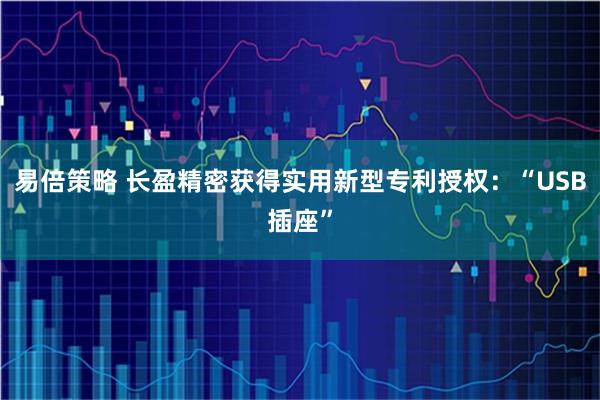 易倍策略 长盈精密获得实用新型专利授权：“USB插座”