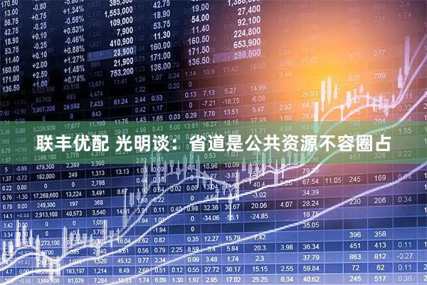 联丰优配 光明谈：省道是公共资源不容圈占