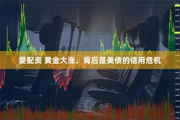 爱配资 黄金大涨，背后是美债的信用危机